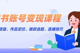 创业项目读书账号变现课程：账号搭建、作品定位、爆款选题、直播技巧01-02福缘网