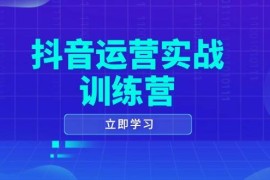 创业项目抖音运营实战训练营，0-1打造短视频爆款，涵盖拍摄剪辑、运营推广等全过程01-27福缘网