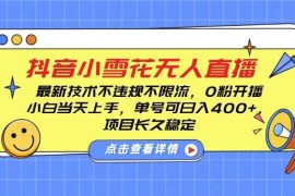 热门项目DY小雪花无人直播，0粉开播，不违规不限流，新手单号可日入4张，长久稳定【揭秘】12-15冒泡网