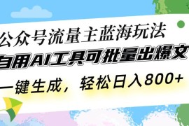 赚钱项目（13570期）公众号流量主蓝海玩法自用AI工具可批量出爆文，一键生成，轻松日入80012-05中创网