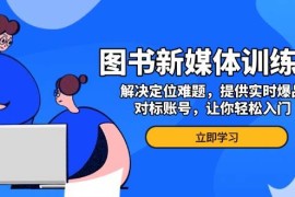 赚钱项目图书新媒体训练营，解决定位难题，提供实时爆品、对标账号，让你轻松入门12-03福缘网