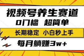 简单项目（14315期）视频号养生赛道，一条视频1800，超简单，长期稳定可做，月入3w+不是梦02-25中创网