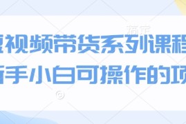 赚钱项目短视频带货系列课程，新手小白可操作的项目01-14中创网