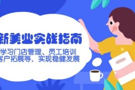 赚钱项目新美业实战指南，学习门店管理、员工培训、客户拓展等，实现稳健发展02-22福缘网