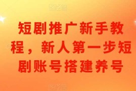 实战短剧推广新手教程，新人第一步短剧账号搭建养号12-06冒泡网