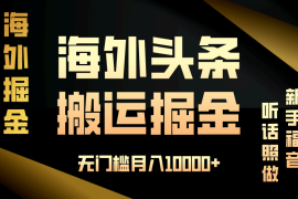 实战（13602期）海外头条搬运发帖，新手福音，听话照做，无门槛月入10000+12-07中创网