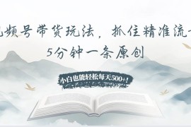 热门项目（13492期）视频号带货玩法，抓住精准流量，5分钟一条原创，小白也能轻松每天500+！11-28中创网