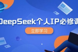 2025最新DeepSeek个人IP必修课，打造IP、裂变粉丝，轻松放大营销能翻百倍03-09福缘网