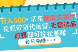 最新项目（14123期）日入500+京东傻瓜式操作，视频带货代运营，无需选品剪辑即可轻松躺赚02-09中创网