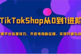 简单项目TikTokShop从0到1进阶，掌握平台运营技巧，开启电商新征程，实现突破与成长02-01福缘网