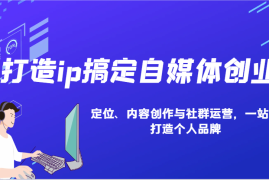 简单项目打造ip搞定自媒体创业：IP定位、内容创作与社群运营，一站式打造个人品牌01-04福缘网