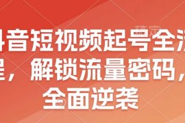 每天抖音短视频起号全流程，解锁流量密码，全面逆袭01-01冒泡网