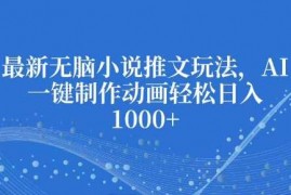 每日最新无脑小说推文玩法，AI一键制作动画轻松日入多张【揭秘】12-21冒泡网