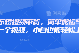 赚钱项目京东短视频带货，简单搬运5分钟一个视频，小白也能轻松上手01-07福缘网