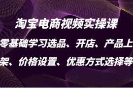 2024最新淘宝电商视频实操课，零基础学习选品、开店、产品上架、价格设置、优惠方式选择等10-15福缘网