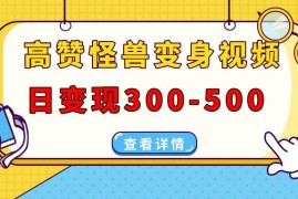 实战（13906期）高赞怪兽变身视频制作，日变现300-500，多平台发布（抖音、视频号、小红书01-04中创网