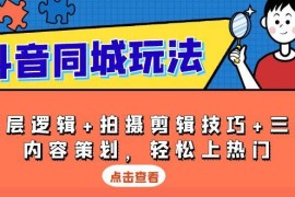 赚钱项目抖音同城玩法，底层逻辑+拍摄剪辑技巧+三大内容策划，轻松上热门12-24福缘网