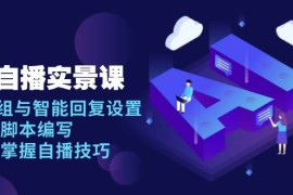 赚钱项目AI自播实景课：语音组与智能回复设置,直播脚本编写,全面掌握自播技巧01-02福缘网