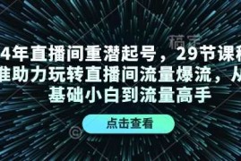 赚钱项目24年直播间重潜起号，29节课程精准助力玩转直播间流量爆流，从零基础小白到流量高手12-30冒泡网