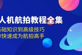 创业项目无人机航拍教程全集，从基础知识到高级技巧，让你快速成为航拍高手12-07福缘网