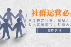 创业项目社群运营必备！从零搭建社群，揭秘六大锦囊、七大营销技巧，打造火爆社群02-07福缘网