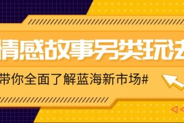 简单项目情感故事图文另类玩法，新手也能轻松学会，简单搬运月入万元12-27福缘网