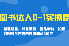 手机项目图书达人0-1实操课，新号起号、账号装修、选品带货、拍摄剪辑等全方位内容带你从0起步02-22福缘网