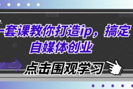 每天一套课教你打造ip，搞定自媒体创业11-30冒泡网