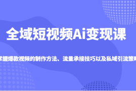 手机项目全域短视频Ai变现课，掌握爆款视频的制作方法、流量承接技巧以及私域引流策略03-09福缘网