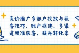 最新项目竞价推广多账户投放与获客技巧，账户搭建，多渠道精准获客，提升转化率01-21福缘网