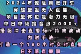 最新项目2024年惊险刺激开车穿越整蛊无人直播，单日单场撸音浪2000+，打造一个160小时实时直播日不落直播间【揭秘】12-22冒泡网