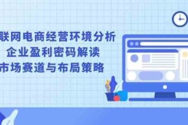 创业项目互联网电商经营环境分析,企业盈利密码解读,市场赛道与布局策略01-02福缘网