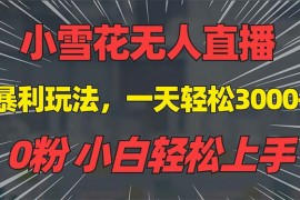 实战（13768期）抖音雪花无人直播，一天躺赚3000+，0粉手机可搭建，不违规不限流，小白&#8230;12-22中创网