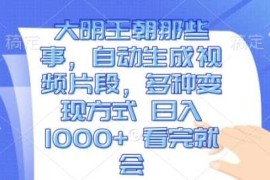 热门项目大明王朝那些事，自动生成视频片段，多种变现方式日入1k 看完就会【揭秘】12-04冒泡网