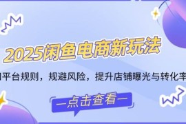 手机项目（14232期）2025闲鱼电商新玩法，熟知平台规则，规避风险，提升店铺曝光与转化率02-19中创网