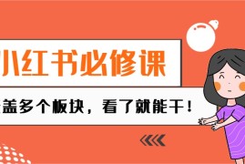 实战小红书必修课：电商/无人/获客/种草/mcn/直播等多个板块，看了就能干！02-03福缘网