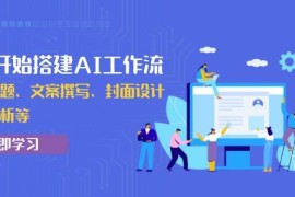 实战（13949期）从0开始搭建AI工作流，包括选题、文案撰写、封面设计、数据分析等01-09中创网