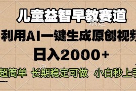 实战（13665期）儿童益智早教，这个赛道赚翻了，利用AI一键生成原创视频，日入2000+，…12-15中创网