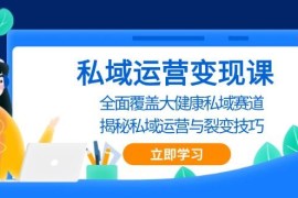 热门项目（13440期）私域运营变现课，全面覆盖大健康私域赛道，揭秘私域运营与裂变技巧11-24中创网