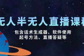 每日无人&amp;半无人直播课，包含话术生成器、软件使用、起号方法、直播答疑等03-09福缘网