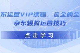 手机项目京东运营VIP课程，最全的全能京东爆款运营技巧02-10冒泡网