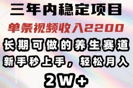 实战（14312期）三年内稳定项目，长期可做的养生赛道，单条视频收入2200，新手秒上手，…02-25中创网