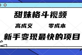 实战（13561期）甜妹格斗视频，高成交零成本，，谁发谁火，新手变现最快的项目，日入3000+12-06中创网