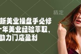 简单项目2025新美业操盘手必修课，十年美业经验萃取，助力门店盈利02-22冒泡网