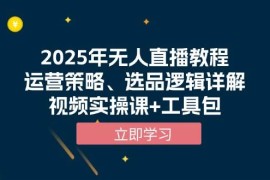 赚钱项目（13909期）2025年无人直播教程，运营策略、选品逻辑详解，视频实操课+工具包01-04中创网