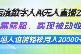 每天（13976期）百度数字人Ai无人直播2.0，无需露脸，实现被动收入，普通人也能轻松月…01-17中创网