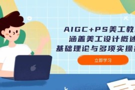 2025最新（14062期）AIGC+PS美工教程：涵盖美工设计概述、基础理论与多项实操技能01-29中创网