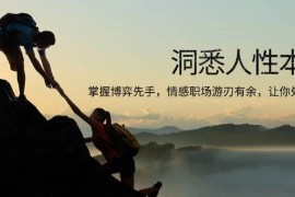 实战（13774期）洞悉人性本质，掌握博弈先手，情感职场游刃有余，让你处处领先12-23中创网