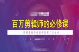 实战百万剪辑师必修课，剪辑是给予短视频的第二次生命02-24冒泡网