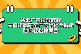 最新项目（13922期）谷歌广告投放教程：关键词调研至广告优化全解析，助你轻松挣美金01-06中创网